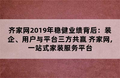 齐家网2019年稳健业绩背后：装企、用户与平台三方共赢 齐家网,一站式家装服务平台